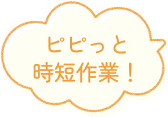 ピピっと時短作業！