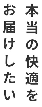 本当の快適をお届けしたい